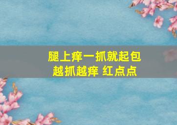 腿上痒一抓就起包越抓越痒 红点点